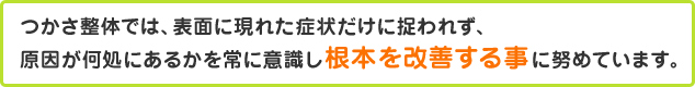 うかさ整体では、表面に現れた症状だけに捉われず、原因が何処にあるかを常に意識し根本を改善する事に努めています。